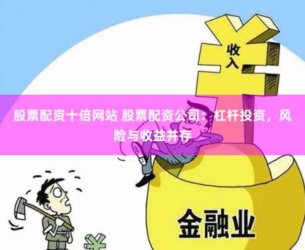 股票配资十倍网站 股票配资公司：杠杆投资，风险与收益并存
