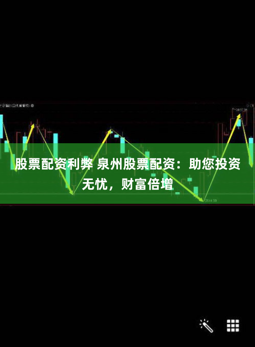 股票配资利弊 泉州股票配资：助您投资无忧，财富倍增