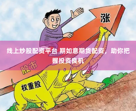 线上炒股配资平台 期如意期货配资，助你把握投资良机