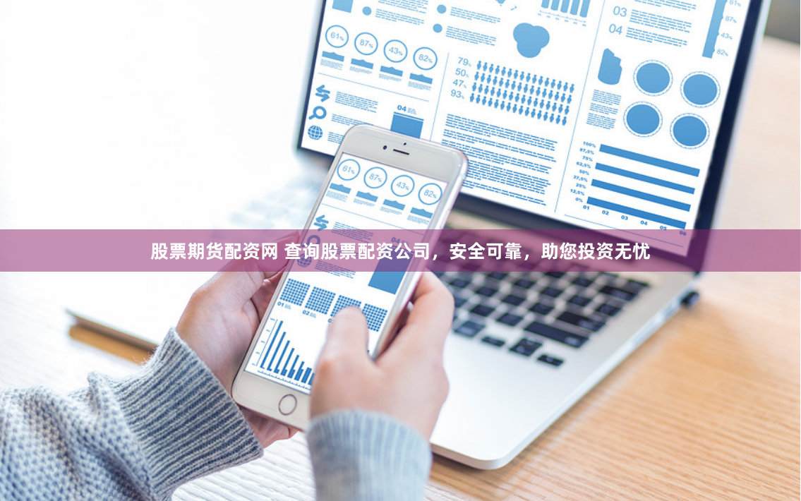 股票期货配资网 查询股票配资公司，安全可靠，助您投资无忧