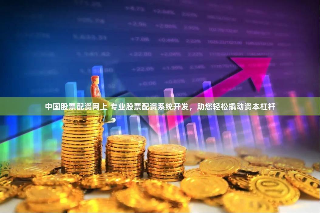 中国股票配资网上 专业股票配资系统开发，助您轻松撬动资本杠杆